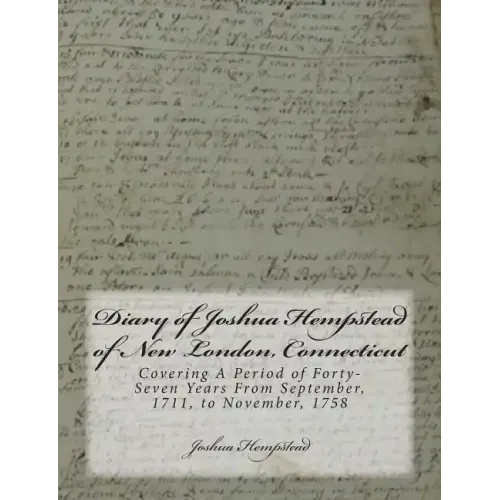 Diary of Joshua Hempstead of New London, Connecticut: Covering A Period of Forty-Seven Years From September, 1711, to November, 1758