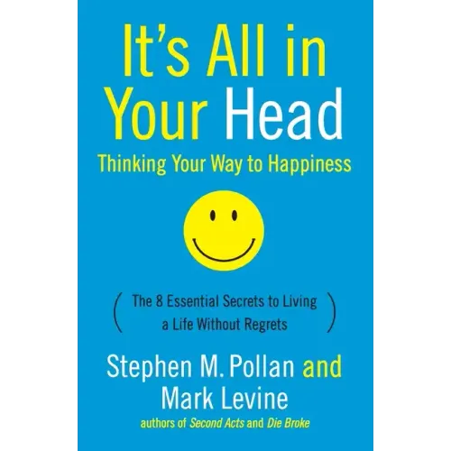 It's All in Your Head (Thinking Your Way to Happiness): The 8 Essential Secrets to Leading a Life Without Regrets