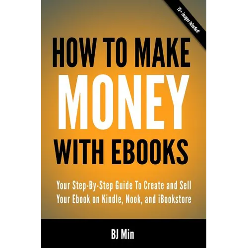 How To Make Money With Ebooks - Your Step-By-Step Guide To Create and Sell Your Ebook on Kindle, Nook, and iBookstore