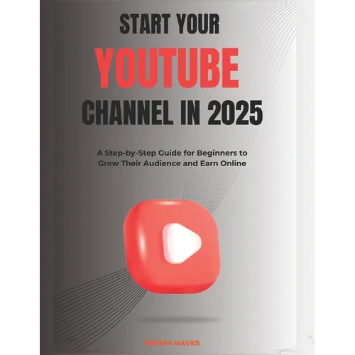 Start your YouTube channel in 2025: A Step-by-Step Guide for Beginners to Grow Their Audience and Earn Online