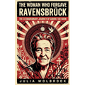 The Woman Who Forgave Ravensbrück The Extraordinary Journey of Corrie ten Boom