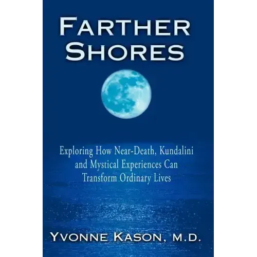 Farther Shores: Exploring How Near-Death, Kundalini and Mystical Experiences Can Transform Ordinary Lives