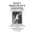 Walt Whitman's Whisper: Sea-Drift & Death: Out of the Cradle, As I Ebb'd with the Ocean of Life, Passage to India, The Sleepers