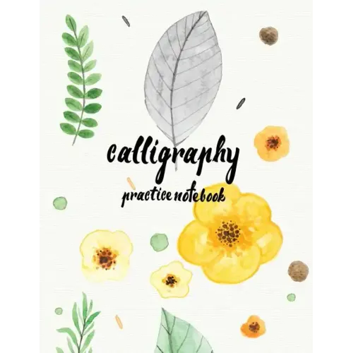 Calligraphy Practice NoteBook: Hand Lettering: Calligraphy Workbook: Watercolor Flower Yellow: (Training, Exercises and Practice: Lettering calligrap