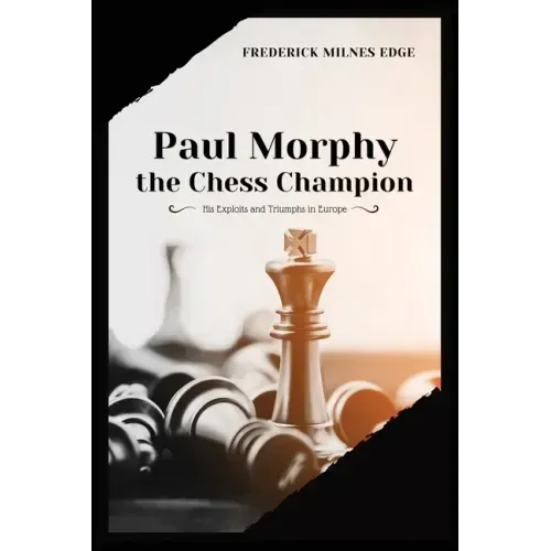 Paul Morphy, the Chess Champion: His Exploits and Triumphs in Europe
