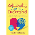 Relationship Anxiety Decluttered: Simple Steps to Quickly Eliminate Anxious Attachment, Insecurity, Negative Thoughts and Conflicts in Your Relationsh