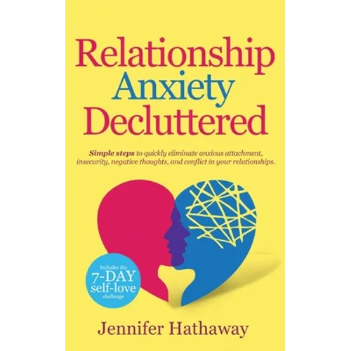 Relationship Anxiety Decluttered: Simple Steps to Quickly Eliminate Anxious Attachment, Insecurity, Negative Thoughts and Conflicts in Your Relationsh