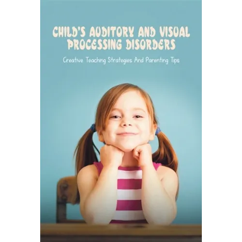 Child's Auditory & Visual Processing Disorders: Creative Teaching Strategies & Parenting Tips: Treatment For Visual Processing Disorders