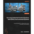 Securing Industrial Control Systems and Safety Instrumented Systems: A practical guide for safeguarding mission and safety critical systems