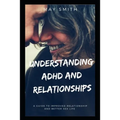 Understanding ADHD and Relationships: A Guide To Improved Relationship And Better Sex Life