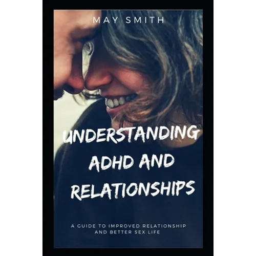 Understanding ADHD and Relationships: A Guide To Improved Relationship And Better Sex Life
