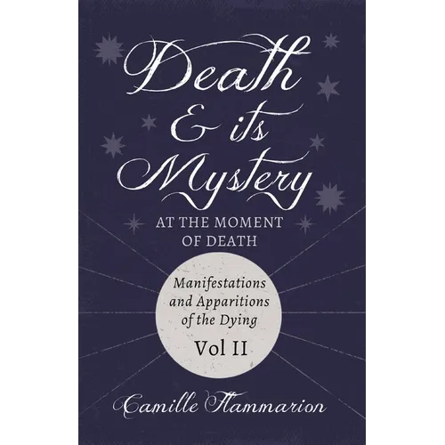 Death and its Mystery - At the Moment of Death - Manifestations and Apparitions of the Dying - Volume II: With Introductory Poems by Emily Dickinson &
