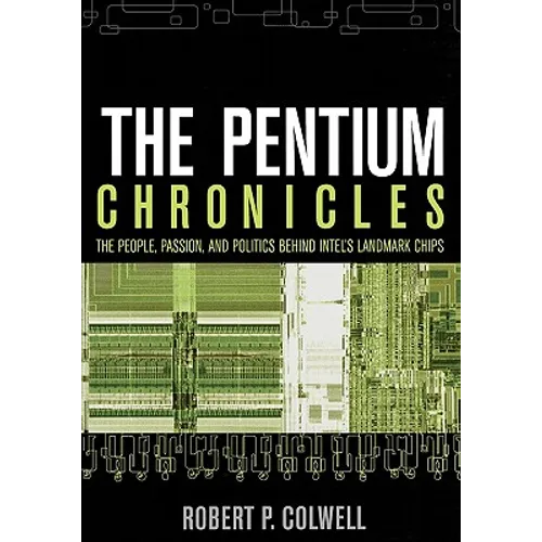 The Pentium Chronicles: The People, Passion, and Politics Behind Intel's Landmark Chips