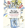 The Ugly Sketchbook: Lose the Fear and Find More Freedom in Your Art