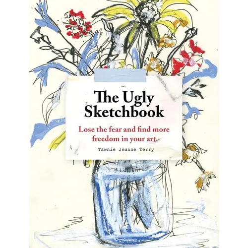 The Ugly Sketchbook: Lose the Fear and Find More Freedom in Your Art