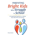 Parenting Bright Kids Who Struggle in School: A Strength-Based Approach to Helping Your Child Thrive and Succeed