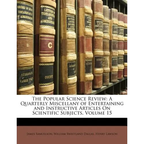 The Popular Science Review: A Quarterly Miscellany of Entertaining and Instructive Articles on Scientific Subjects, Volume 15
