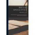 Biblical Apocalyptics: A Study Of The Most Notable Revelations Of God And Of Christ In The Canonical Scriptures