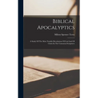 Biblical Apocalyptics: A Study Of The Most Notable Revelations Of God And Of Christ In The Canonical Scriptures