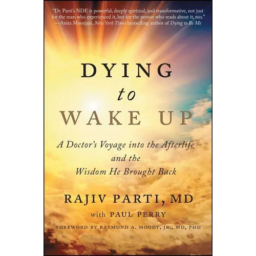 Dying to Wake Up: A Doctor's Voyage Into the Afterlife and the Wisdom He Brought Back