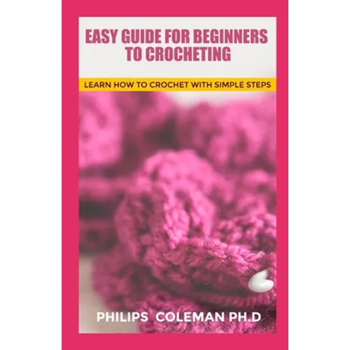Easy Guide for Beginners to Crocheting: Learn How To Crochet With Simple Steps