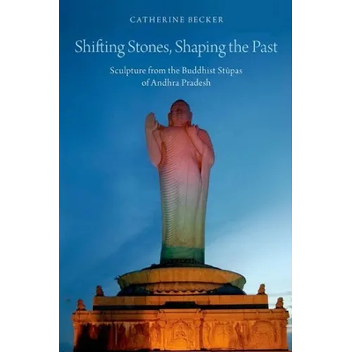 Shifting Stones, Shaping the Past: Sculpture from the Buddhist Stupas of Andhra Pradesh