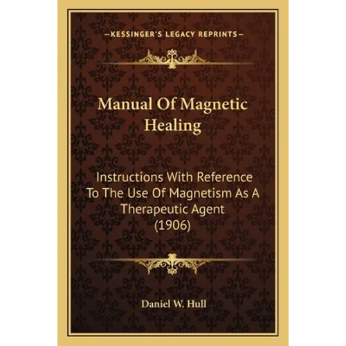 Manual Of Magnetic Healing: Instructions With Reference To The Use Of Magnetism As A Therapeutic Agent (1906)