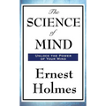 The Science of Mind: A Classic Work of New Thought Spiritual Philosophy