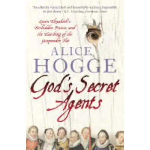 God's Secret Agents: Queen Elizabeth's Forbidden Priests and the Hatching of the Gunpowder Plot