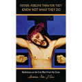 Father, Forgive Them For They Know Not What They Do: Meditations on the First Word from the Cross