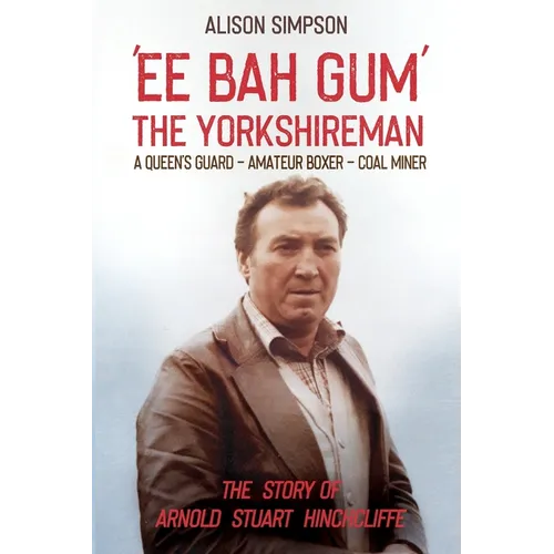 Ee Bah Gum The Yorkshireman: The story of Arnold Stuart Hinchcliffe