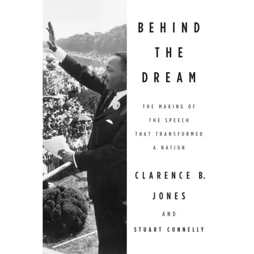 Behind the Dream: The Making of the Speech That Transformed a Nation