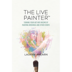 The Live Painter: Turning Your Art Into Income by Painting Weddings and Other Events - Paperback