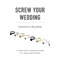 Screw Your Wedding: A Candid Guide to Wedding Planning by a Jaded Event Planner