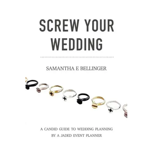 Screw Your Wedding: A Candid Guide to Wedding Planning by a Jaded Event Planner
