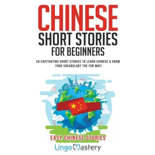 Chinese Short Stories For Beginners: 20 Captivating Short Stories to Learn Chinese & Grow Your Vocabulary the Fun Way!