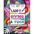 The Art of Not Giving a Fuck: A Callous Adult Coloring Book of Disregard