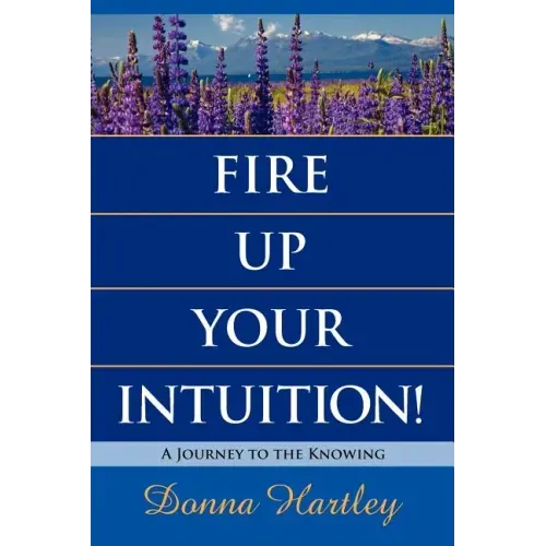 Fire Up Your Intuition: A Journey to the Knowing