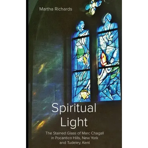 Spiritual Light: The Stained Glass of Marc Chagall in Pocantico Hills, New York and Tudeley, Kent