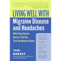 Living Well with Migraine Disease and Headaches: What Your Doctor Doesn't Tell You...That You Need to Know