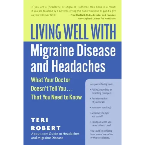 Living Well with Migraine Disease and Headaches: What Your Doctor Doesn't Tell You...That You Need to Know