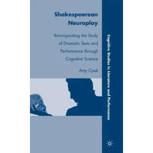 Shakespearean Neuroplay: Reinvigorating the Study of Dramatic Texts and Performance Through Cognitive Science