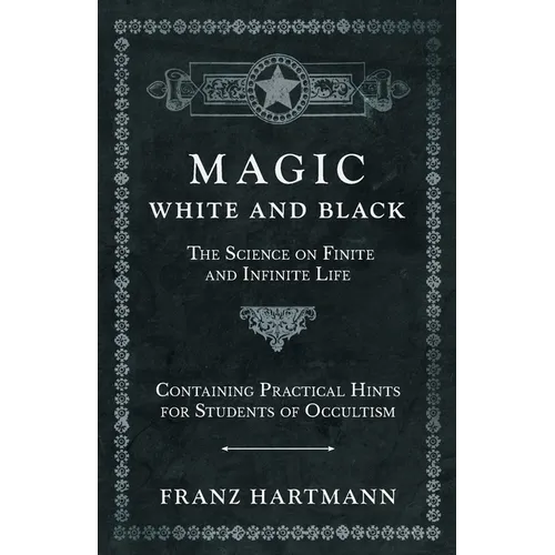 Magic, White and Black - The Science on Finite and Infinite Life - Containing Practical Hints for Students of Occultism