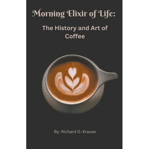 The Morning Elixir of Life: The History and Art of Coffee