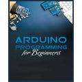 The Complete Guide to Arduino Programming: Simple and Effective Methods to Learn Arduino Programming
