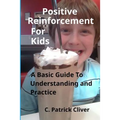 Positive Reinforcement for Kids: : A Basic Guide to Understanding and Practice