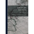 American Archery: A Vade Mecum of the Art of Shooting With a Long Bow