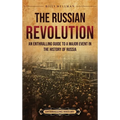 The Russian Revolution: An Enthralling Guide to a Major Event in the History of Russia