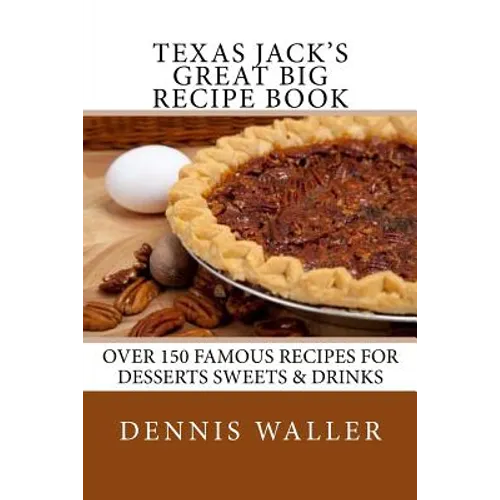 Texas Jack's Great Big Recipe Book: Over 150 Famous Recipes for Desserts Sweets & Drinks