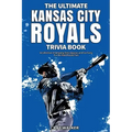 The Ultimate Kansas City Royals Trivia Book: A Collection of Amazing Trivia Quizzes and Fun Facts for Die-Hard Royals Fans!